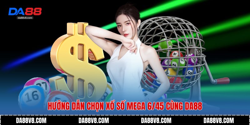Hướng dẫn chọn Xổ Số Mega 6/45 cùng Da88