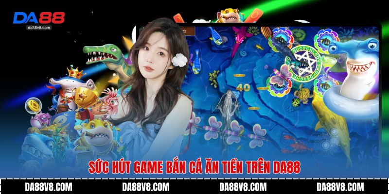 Sức hút Game Bắn Cá Ăn Tiền trên Da88