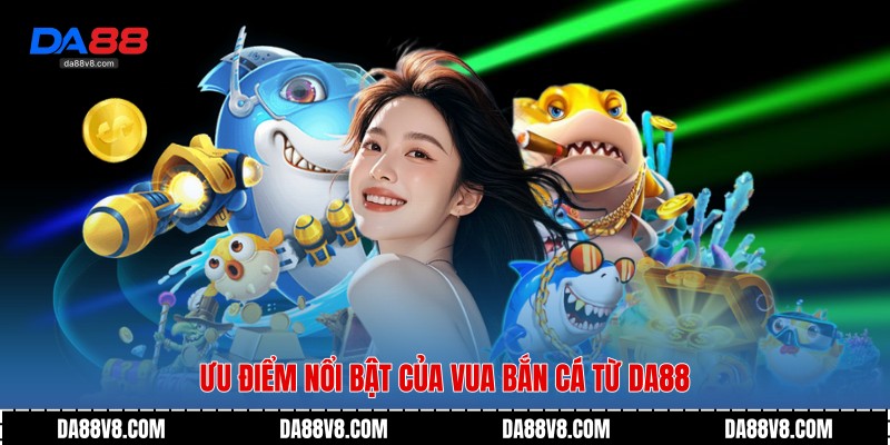 Ưu điểm nổi bật của Vua Bắn Cá từ Da88
