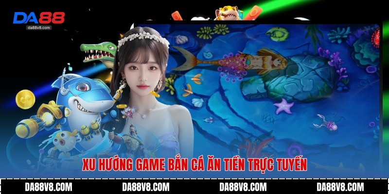 Xu hướng Game Bắn Cá Ăn Tiền trực tuyến